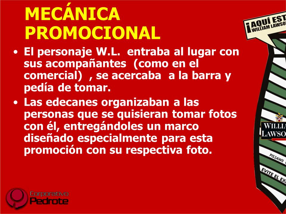 MECÁNICA PROMOCIONAL El personaje W.L. entraba al lugar con sus acompañantes (como en el comercial) , se acercaba a la barra y pedía de tomar.