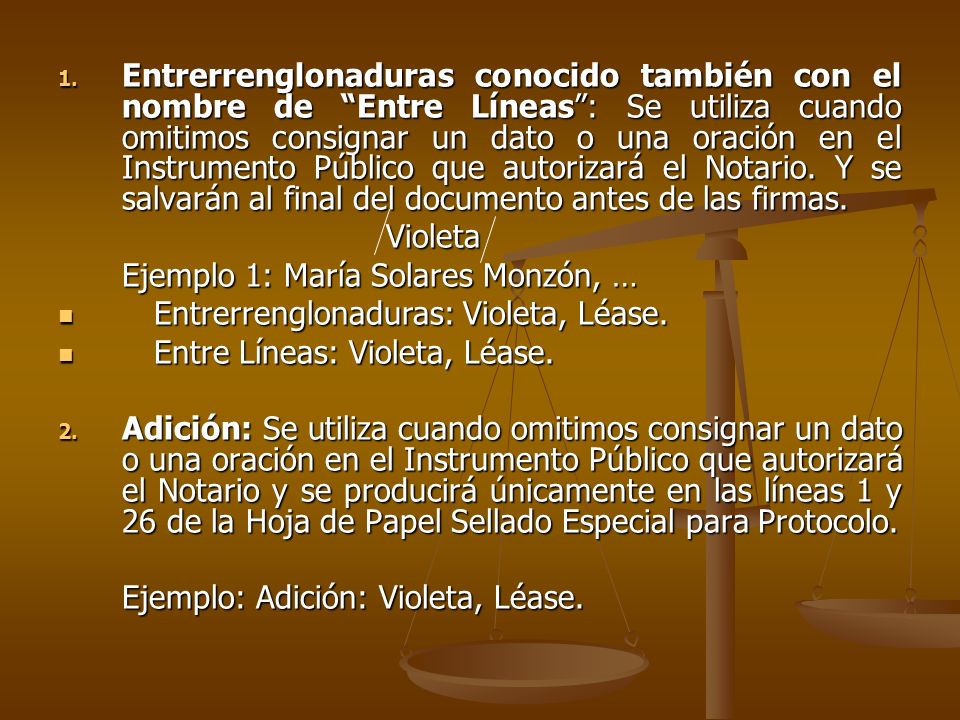 Entrerrenglonaduras conocido también con el nombre de Entre Líneas : Se utiliza cuando omitimos consignar un dato o una oración en el Instrumento Público que autorizará el Notario. Y se salvarán al final del documento antes de las firmas.