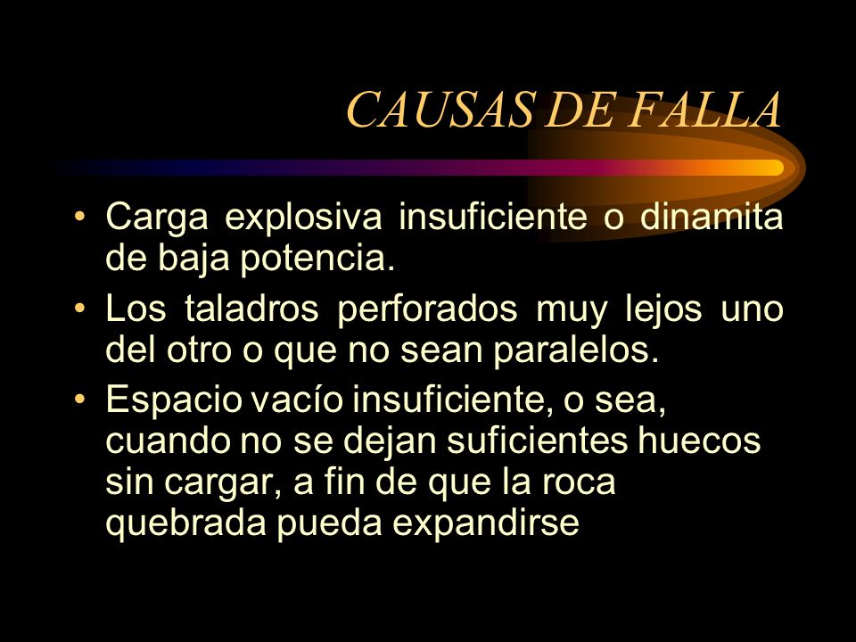 CAUSAS DE FALLA Carga explosiva insuficiente o dinamita de baja potencia. Los taladros perforados muy lejos uno del otro o que no sean paralelos.
