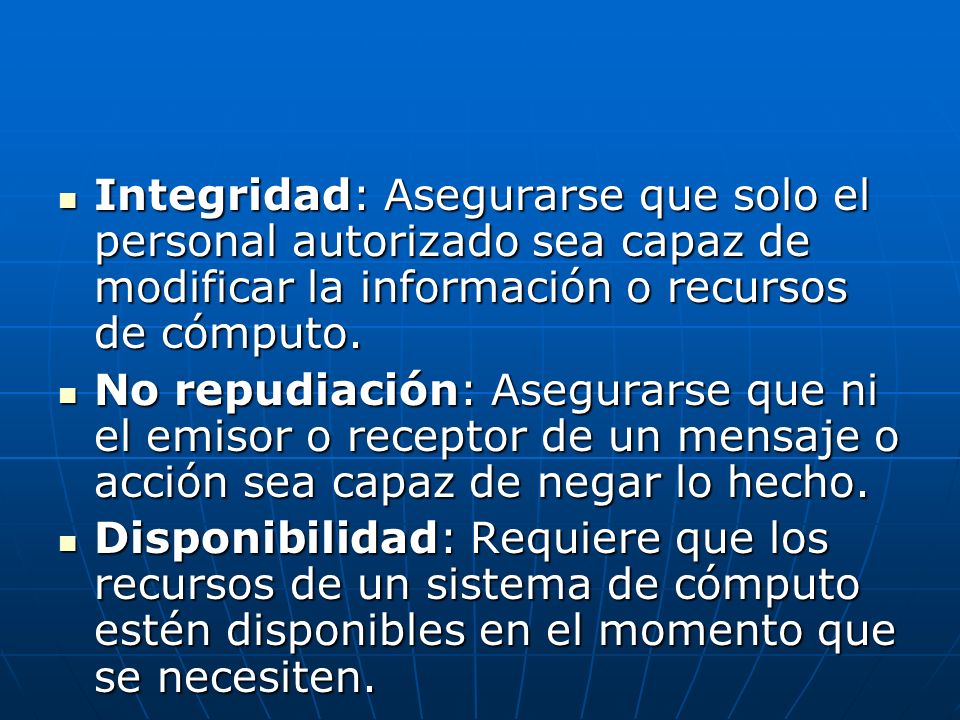 Integridad: Asegurarse que solo el personal autorizado sea capaz de modificar la información o recursos de cómputo.