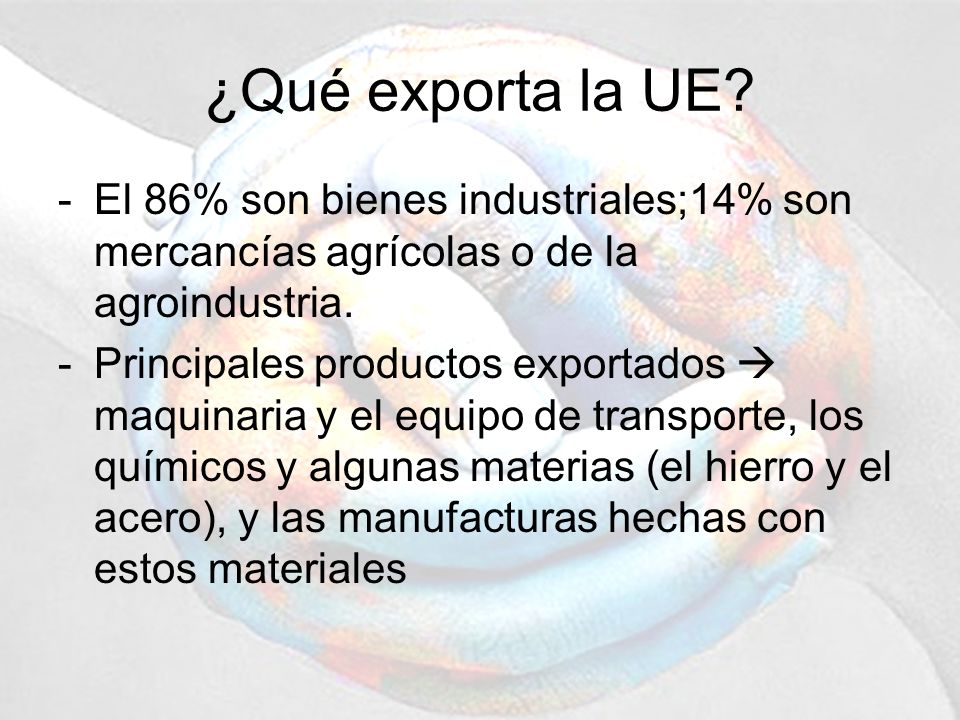 ¿Qué exporta la UE El 86% son bienes industriales;14% son mercancías agrícolas o de la agroindustria.