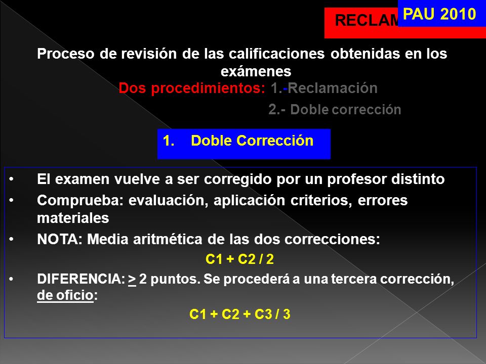 PAU 2010 RECLAMACIONES. Proceso de revisión de las calificaciones obtenidas en los exámenes. Dos procedimientos: 1.-Reclamación.