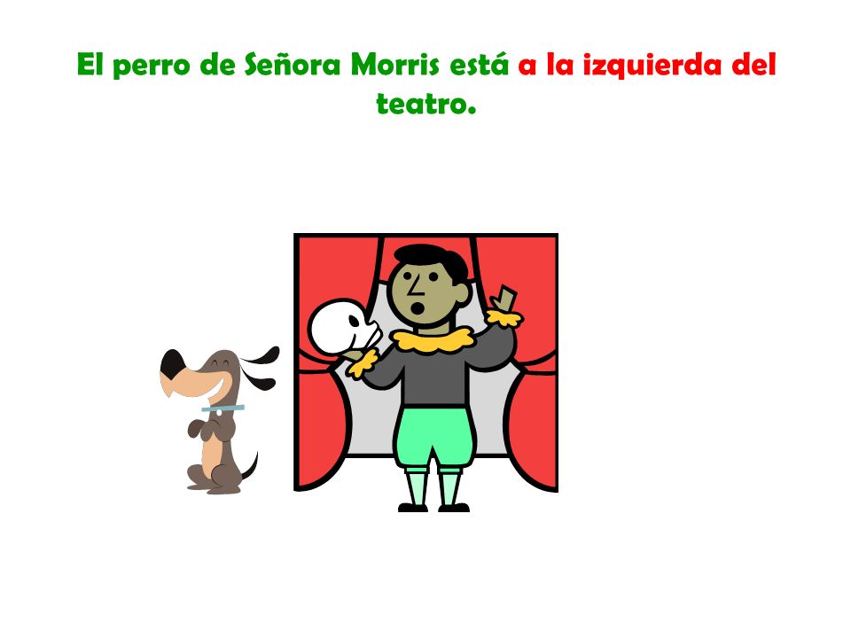 El perro de Señora Morris está a la izquierda del teatro.