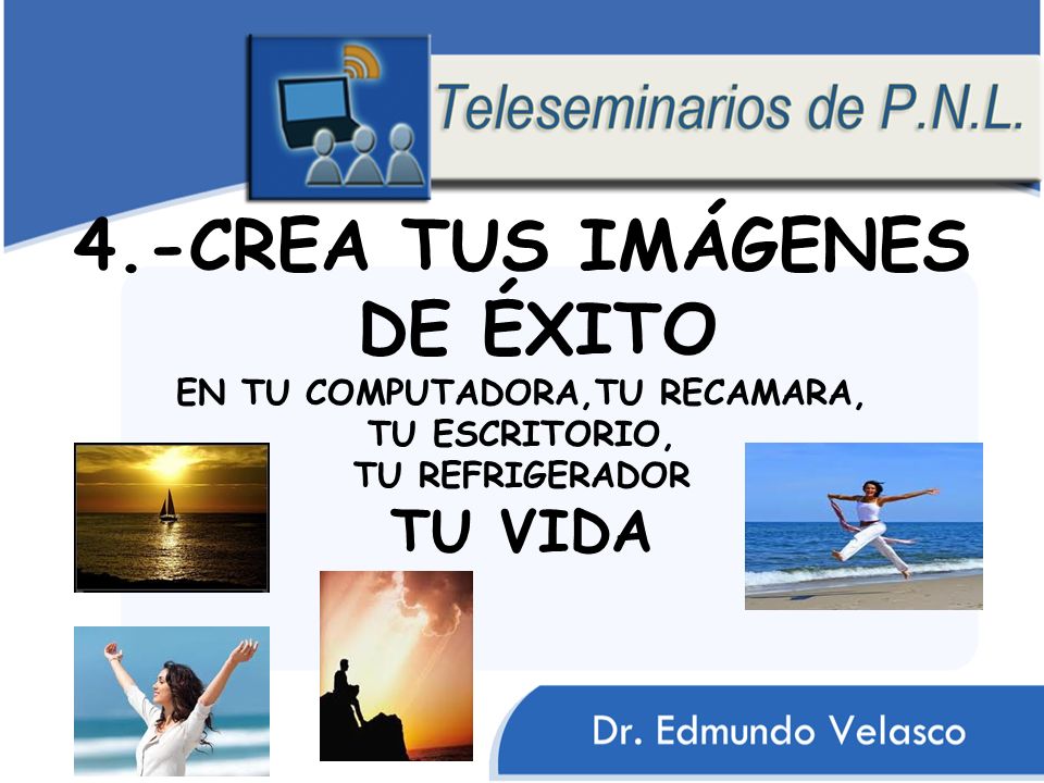 4.-CREA TUS IMÁGENES DE ÉXITO EN TU COMPUTADORA,TU RECAMARA, TU ESCRITORIO, TU REFRIGERADOR TU VIDA