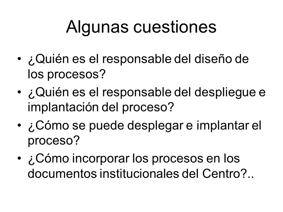 Algunas cuestiones ¿Quién es el responsable del diseño de los procesos ¿Quién es el responsable del despliegue e implantación del proceso