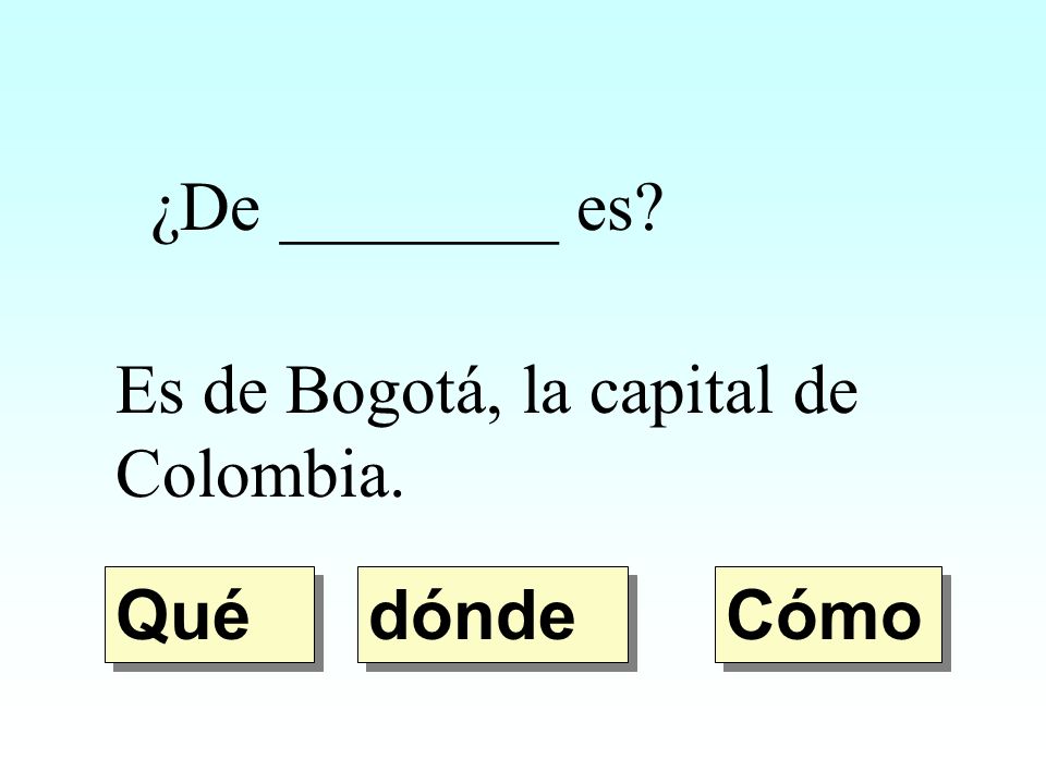 ¿De ________ es Es de Bogotá, la capital de Colombia. Qué dónde Cómo