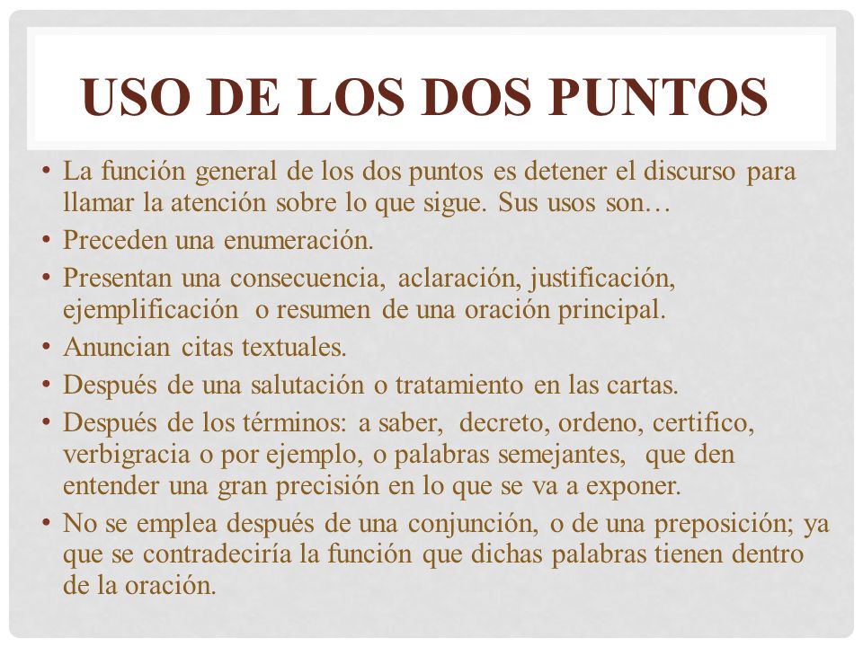 Uso de los dos puntos La función general de los dos puntos es detener el discurso para llamar la atención sobre lo que sigue. Sus usos son…