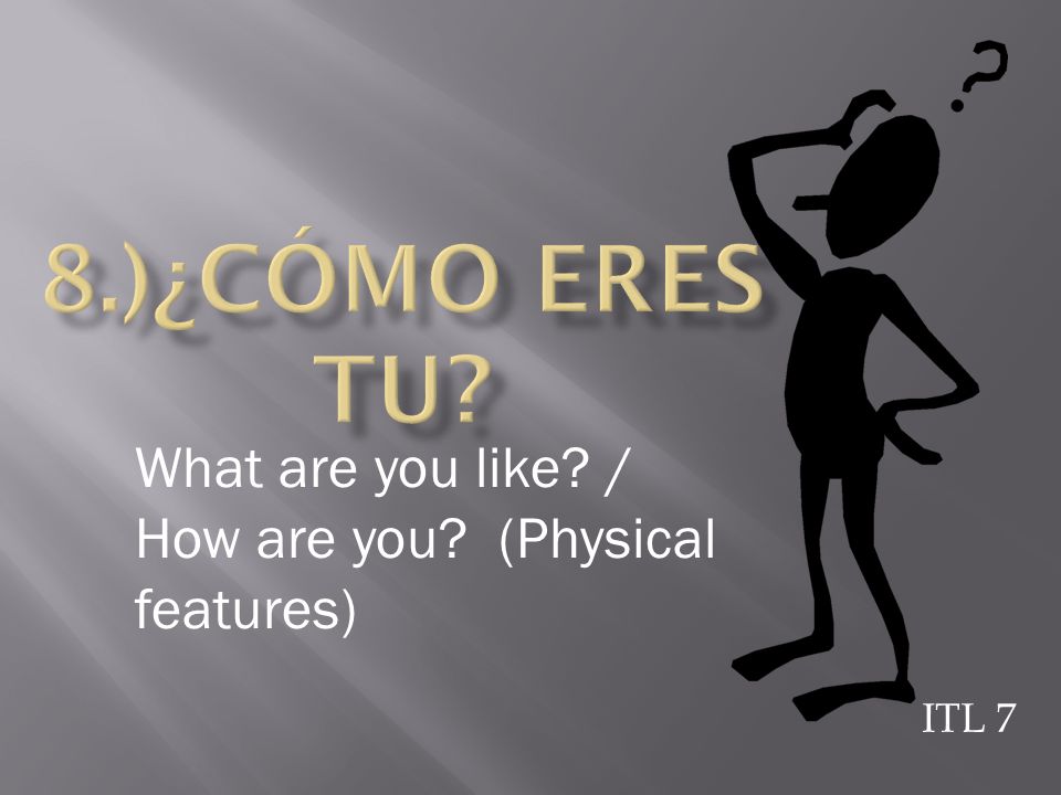 8.)¿Cómo eres tu What are you like / How are you (Physical features) ITL 7