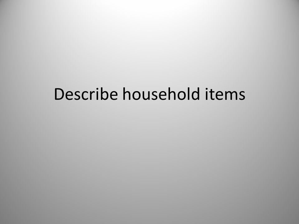 Describe household items