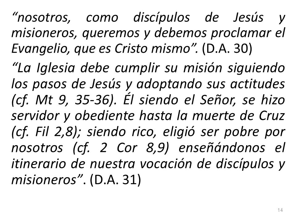 nosotros, como discípulos de Jesús y misioneros, queremos y debemos proclamar el Evangelio, que es Cristo mismo . (D.A. 30)