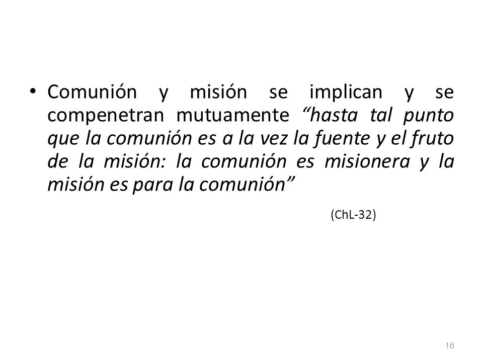 Comunión y misión se implican y se compenetran mutuamente hasta tal punto que la comunión es a la vez la fuente y el fruto de la misión: la comunión es misionera y la misión es para la comunión