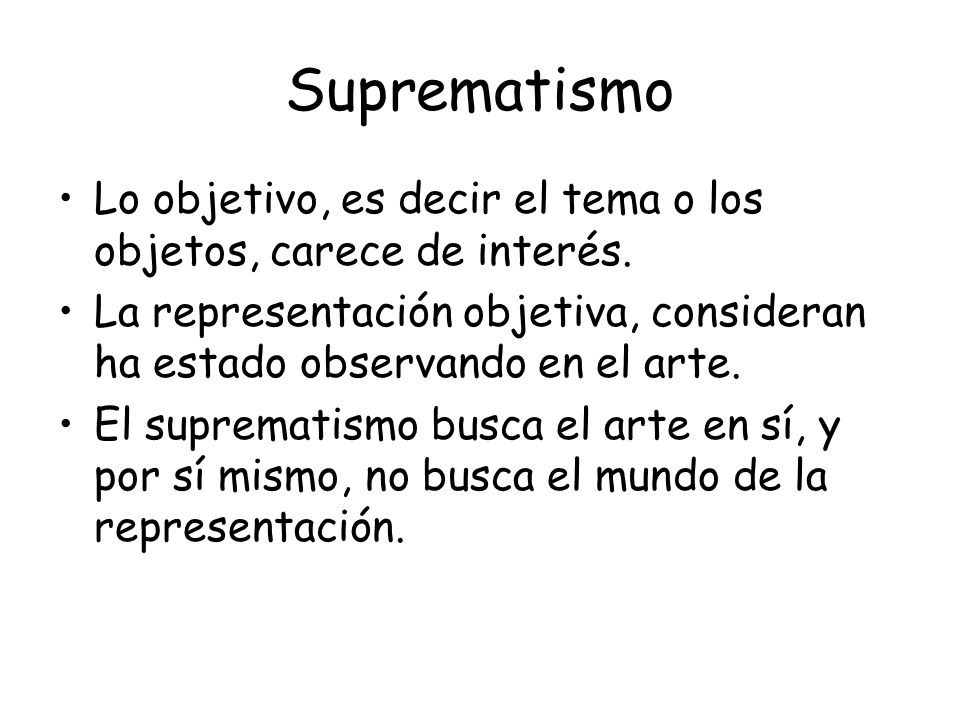 Suprematismo Lo objetivo, es decir el tema o los objetos, carece de interés. La representación objetiva, consideran ha estado observando en el arte.