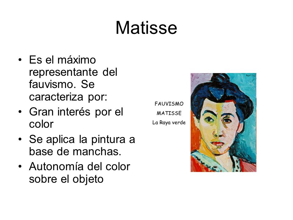 Matisse Es el máximo representante del fauvismo. Se caracteriza por: