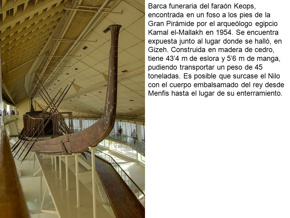 Barca funeraria del faraón Keops, encontrada en un foso a los pies de la Gran Pirámide por el arqueólogo egipcio Kamal el-Mallakh en 1954.