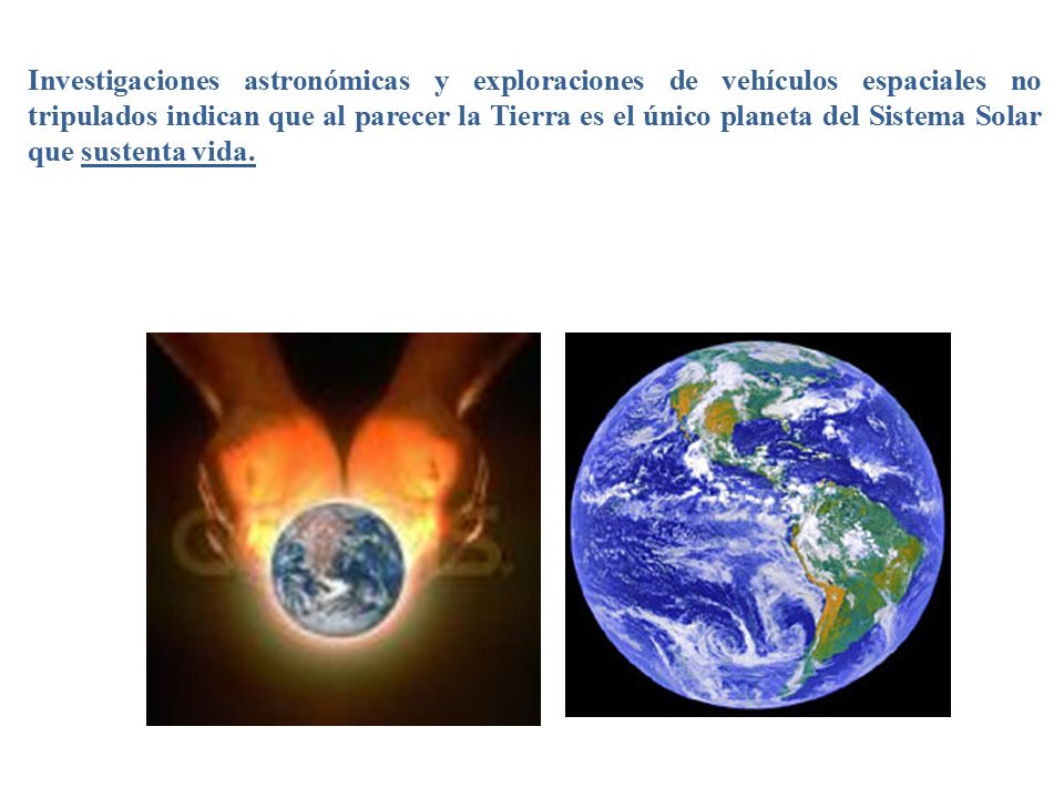 Investigaciones astronómicas y exploraciones de vehículos espaciales no tripulados indican que al parecer la Tierra es el único planeta del Sistema Solar que sustenta vida.