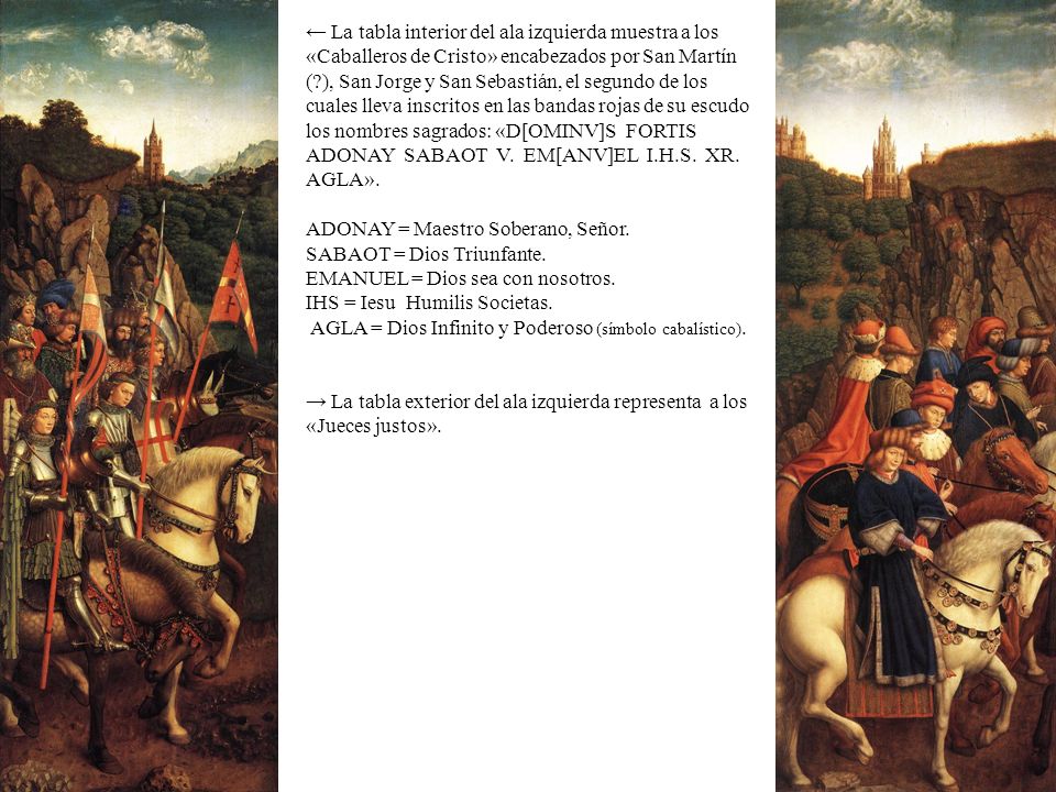 ← La tabla interior del ala izquierda muestra a los «Caballeros de Cristo» encabezados por San Martín ( ), San Jorge y San Sebastián, el segundo de los cuales lleva inscritos en las bandas rojas de su escudo los nombres sagrados: «D[OMINV]S FORTIS ADONAY SABAOT V. EM[ANV]EL I.H.S. XR. AGLA».