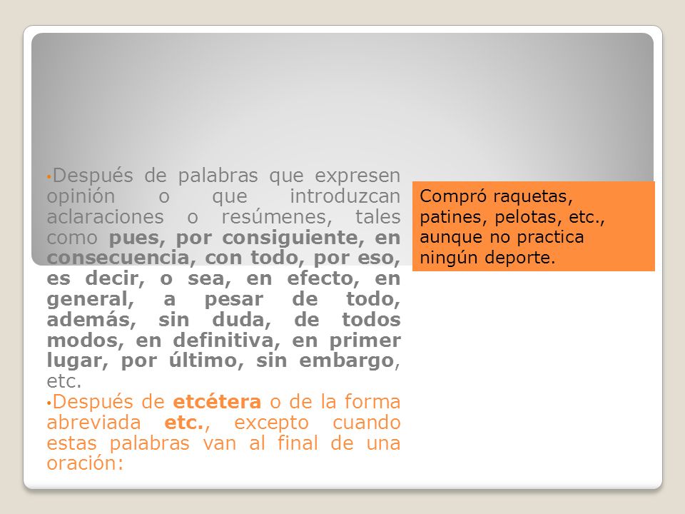 Después de palabras que expresen opinión o que introduzcan aclaraciones o resúmenes, tales como pues, por consiguiente, en consecuencia, con todo, por eso, es decir, o sea, en efecto, en general, a pesar de todo, además, sin duda, de todos modos, en definitiva, en primer lugar, por último, sin embargo, etc.