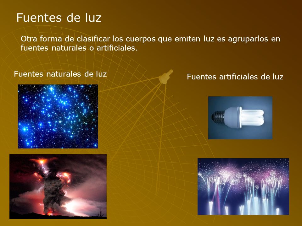 Fuentes de luz Otra forma de clasificar los cuerpos que emiten luz es agruparlos en fuentes naturales o artificiales.