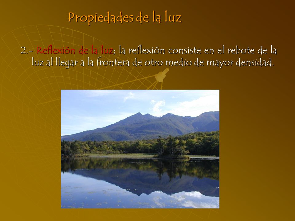 Propiedades de la luz 2.- Reflexión de la luz; la reflexión consiste en el rebote de la luz al llegar a la frontera de otro medio de mayor densidad.