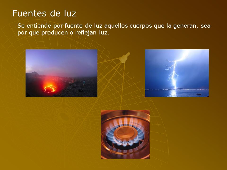 Fuentes de luz Se entiende por fuente de luz aquellos cuerpos que la generan, sea por que producen o reflejan luz.