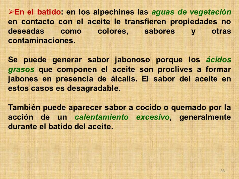 En el batido: en los alpechines las aguas de vegetación en contacto con el aceite le transfieren propiedades no deseadas como colores, sabores y otras contaminaciones.