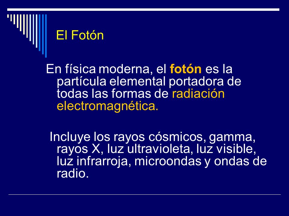 El Fotón En física moderna, el fotón es la partícula elemental portadora de todas las formas de radiación electromagnética.