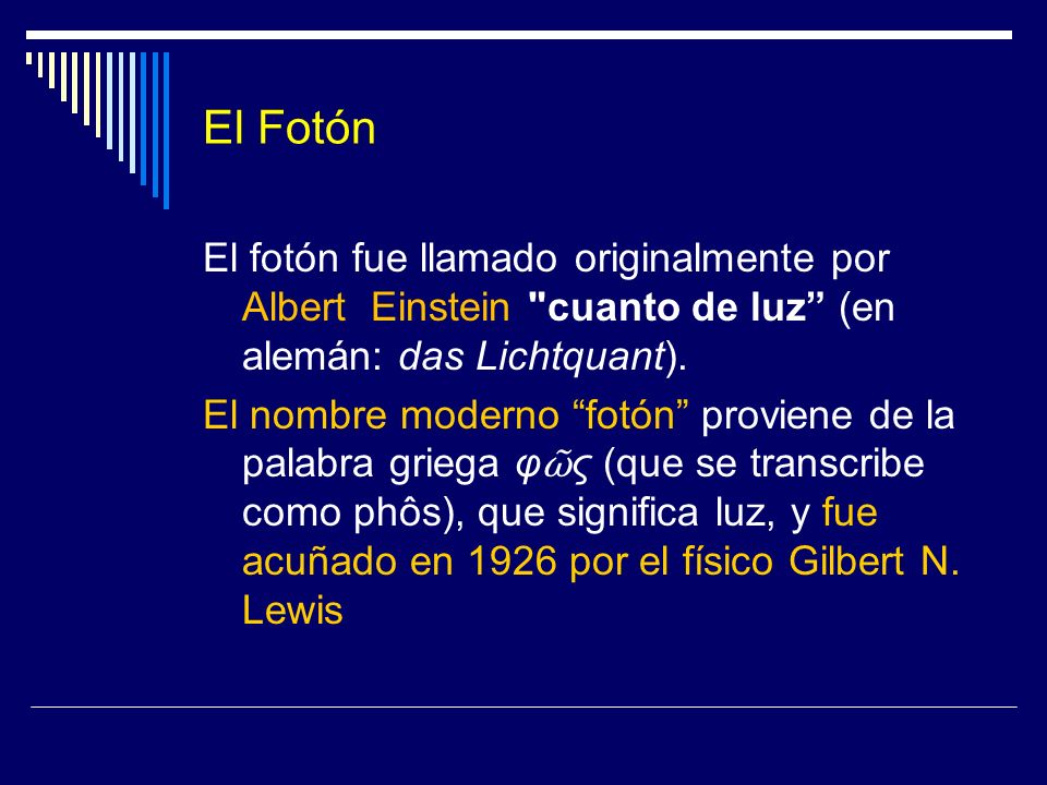 El Fotón El fotón fue llamado originalmente por Albert Einstein cuanto de luz (en alemán: das Lichtquant).