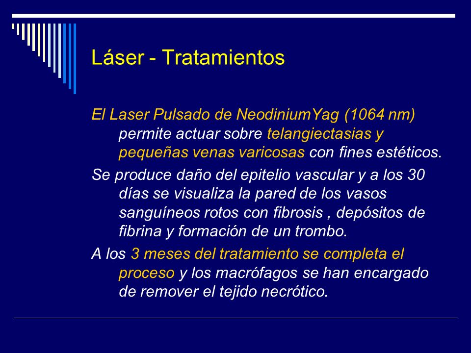 Láser - Tratamientos El Laser Pulsado de NeodiniumYag (1064 nm) permite actuar sobre telangiectasias y pequeñas venas varicosas con fines estéticos.