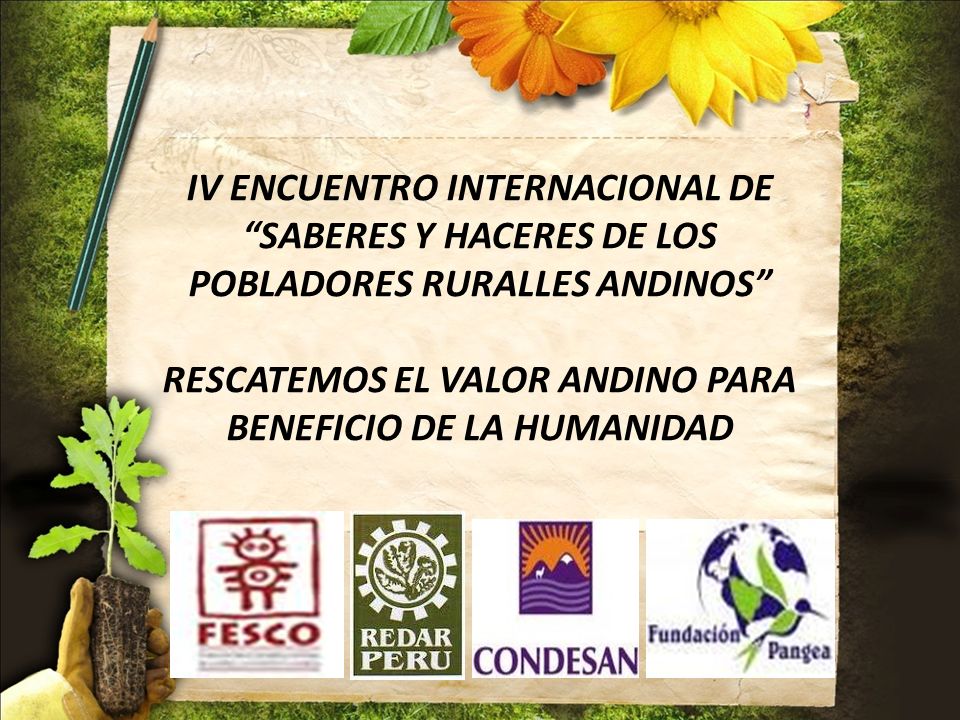 IV ENCUENTRO INTERNACIONAL DE SABERES Y HACERES DE LOS POBLADORES RURALLES ANDINOS RESCATEMOS EL VALOR ANDINO PARA BENEFICIO DE LA HUMANIDAD