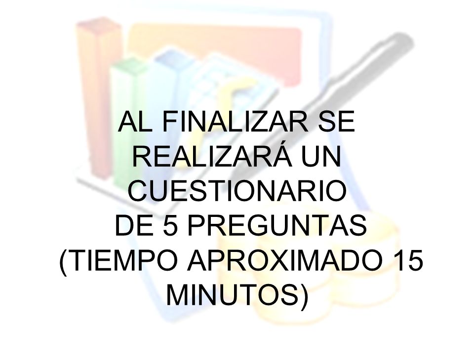 AL FINALIZAR SE REALIZARÁ UN CUESTIONARIO DE 5 PREGUNTAS (TIEMPO APROXIMADO 15 MINUTOS)