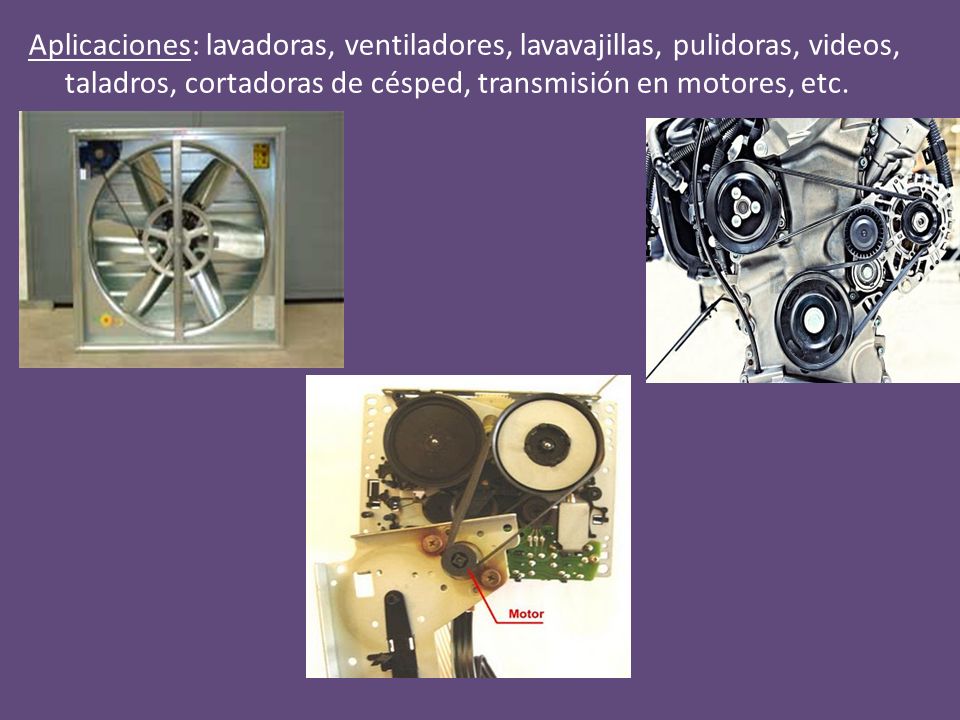 Aplicaciones: lavadoras, ventiladores, lavavajillas, pulidoras, videos, taladros, cortadoras de césped, transmisión en motores, etc.