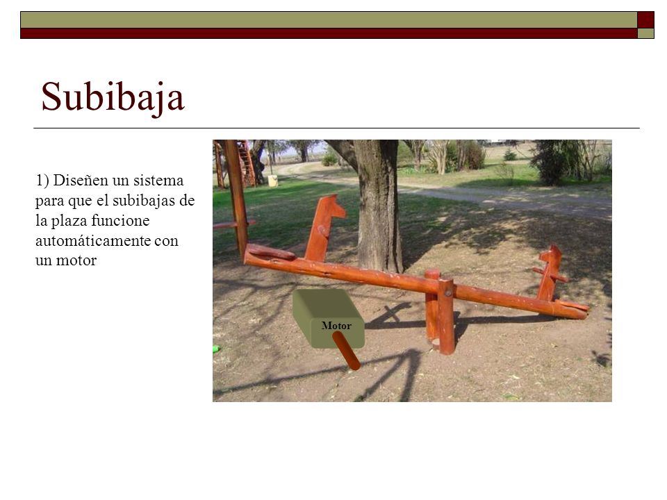 Subibaja 1) Diseñen un sistema para que el subibajas de la plaza funcione automáticamente con un motor.