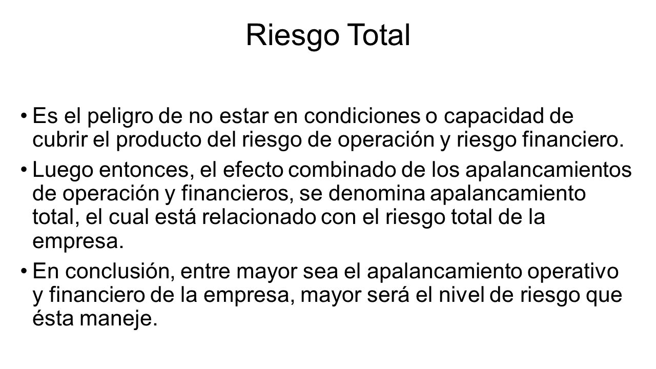 Riesgo Total Es el peligro de no estar en condiciones o capacidad de cubrir el producto del riesgo de operación y riesgo financiero.