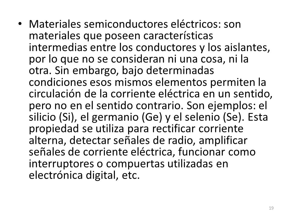 Materiales semiconductores eléctricos: son materiales que poseen características intermedias entre los conductores y los aislantes, por lo que no se consideran ni una cosa, ni la otra.
