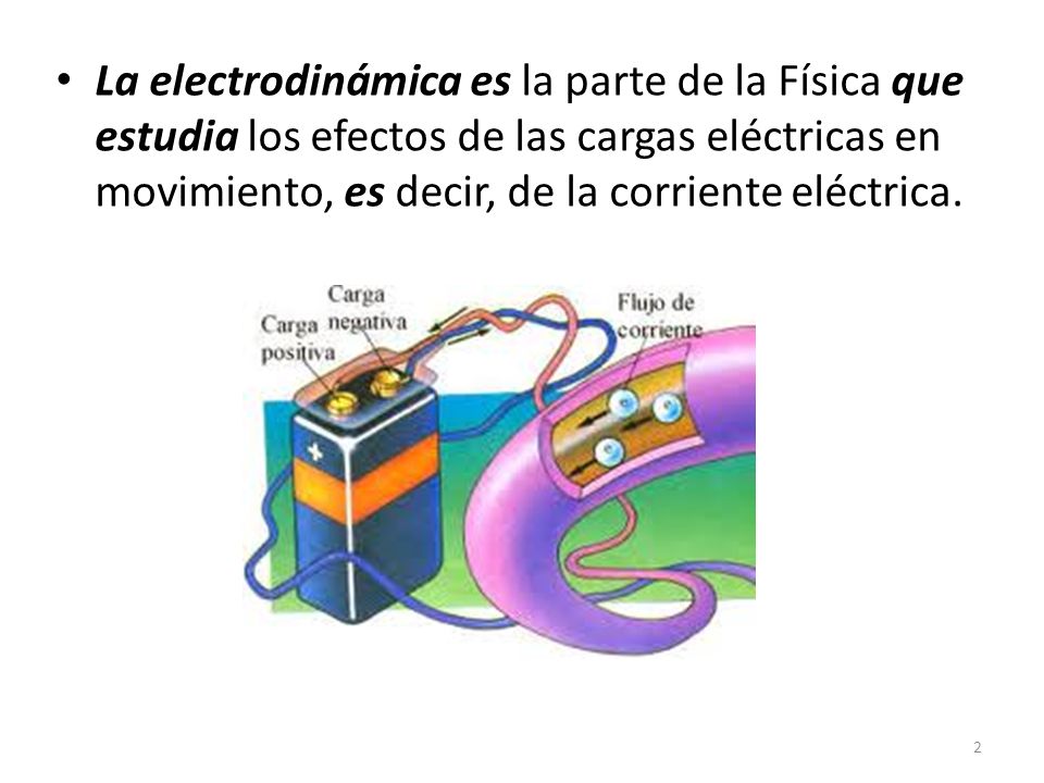 La electrodinámica es la parte de la Física que estudia los efectos de las cargas eléctricas en movimiento, es decir, de la corriente eléctrica.