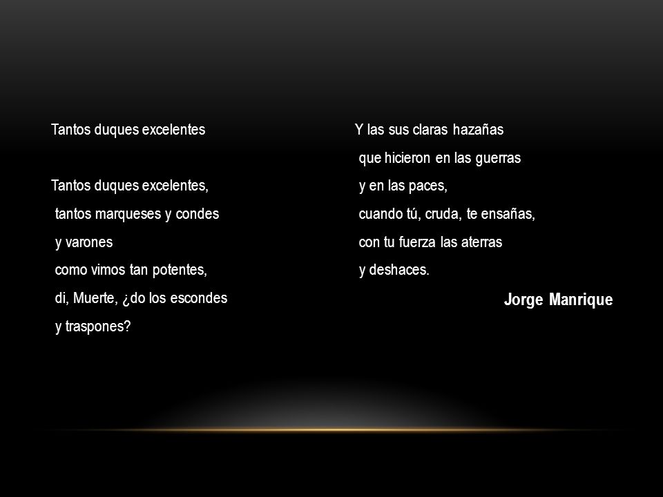 Tantos duques excelentes Tantos duques excelentes, tantos marqueses y condes y varones como vimos tan potentes, di, Muerte, ¿do los escondes y traspones