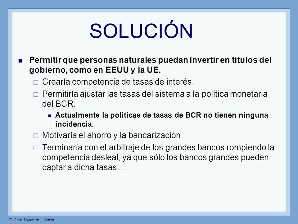 SOLUCIÓN Permitir que personas naturales puedan invertir en títulos del gobierno, como en EEUU y la UE.