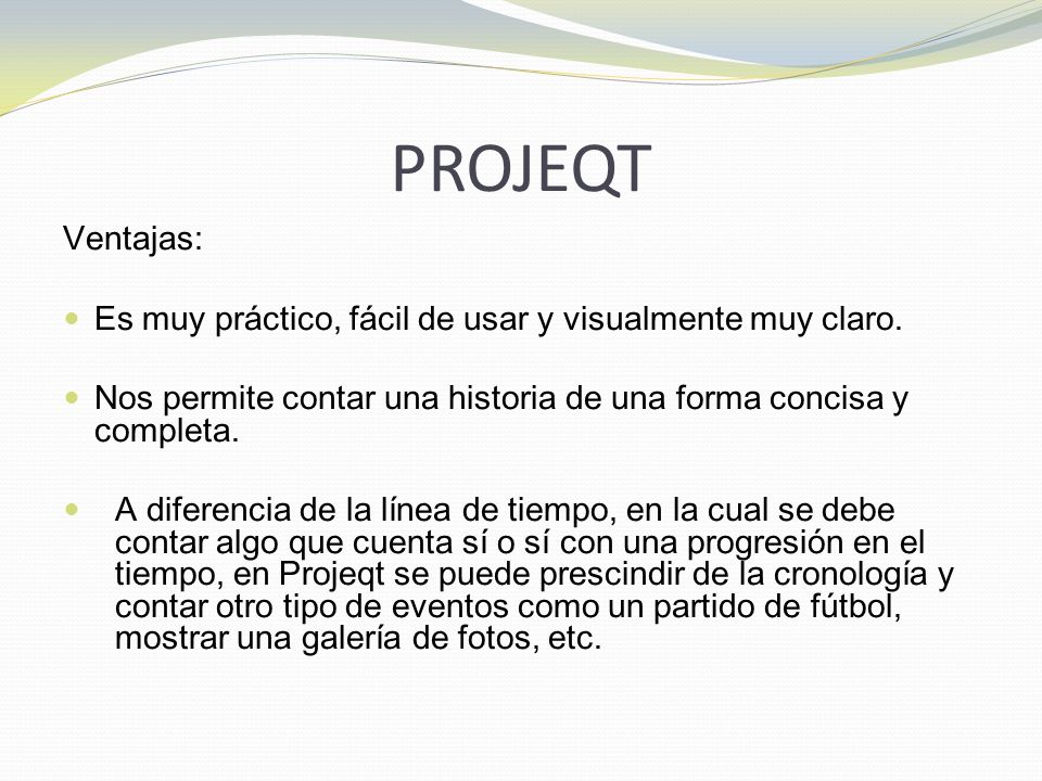 PROJEQT Ventajas: Es muy práctico, fácil de usar y visualmente muy claro. Nos permite contar una historia de una forma concisa y completa.