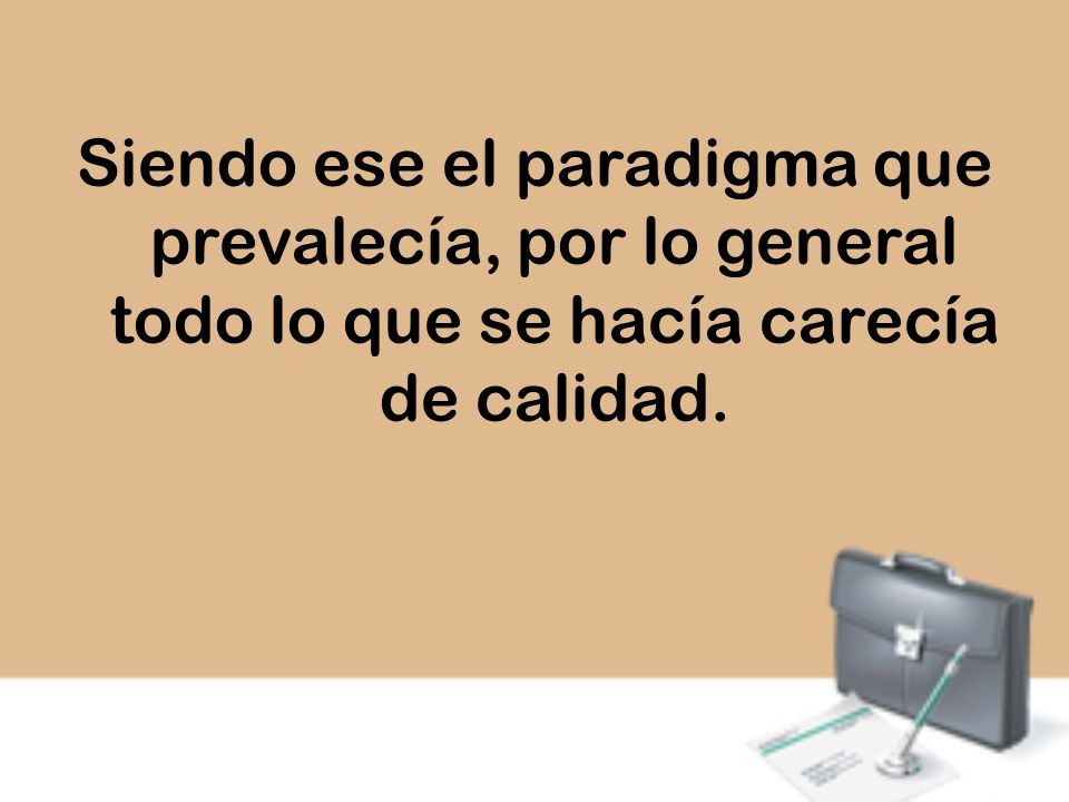 Siendo ese el paradigma que prevalecía, por lo general todo lo que se hacía carecía de calidad.