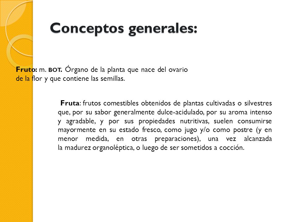 Conceptos generales: Fruto: m. bot. Órgano de la planta que nace del ovario de la flor y que contiene las semillas.