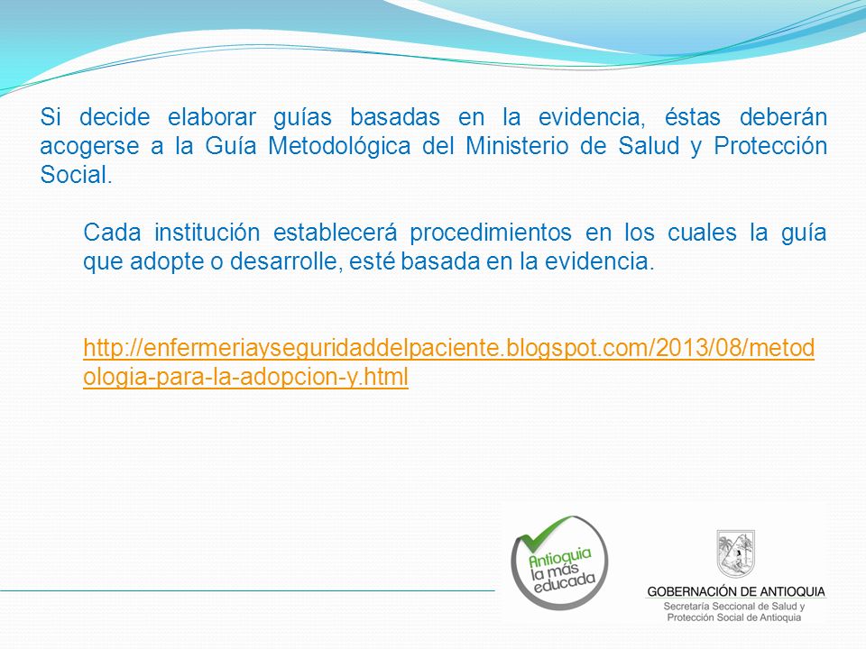 Si decide elaborar guías basadas en la evidencia, éstas deberán acogerse a la Guía Metodológica del Ministerio de Salud y Protección Social.