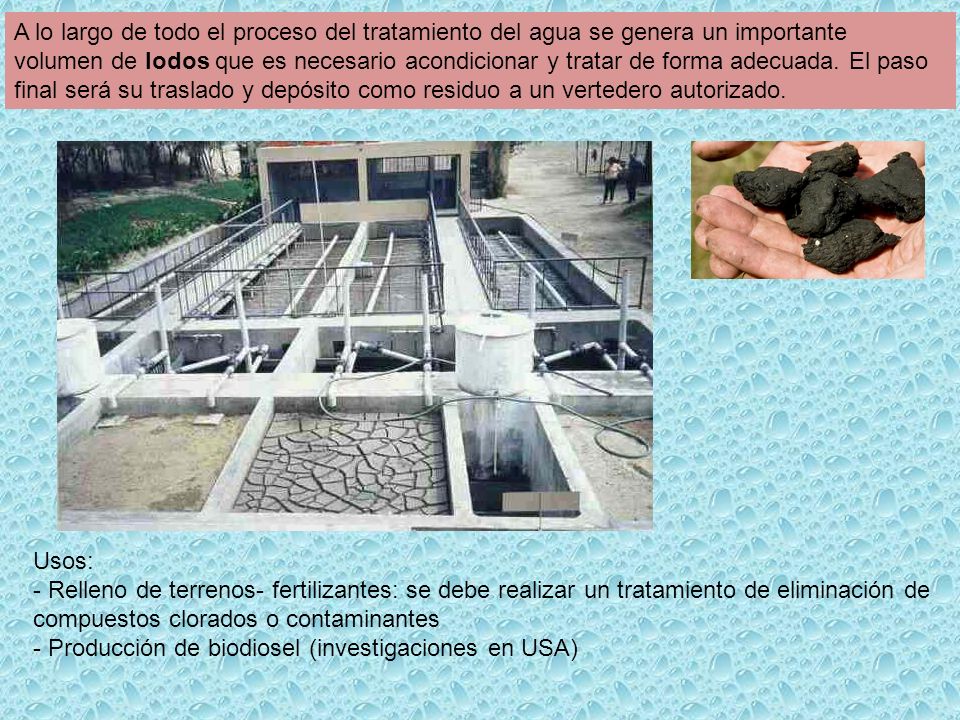 A lo largo de todo el proceso del tratamiento del agua se genera un importante volumen de lodos que es necesario acondicionar y tratar de forma adecuada. El paso final será su traslado y depósito como residuo a un vertedero autorizado.
