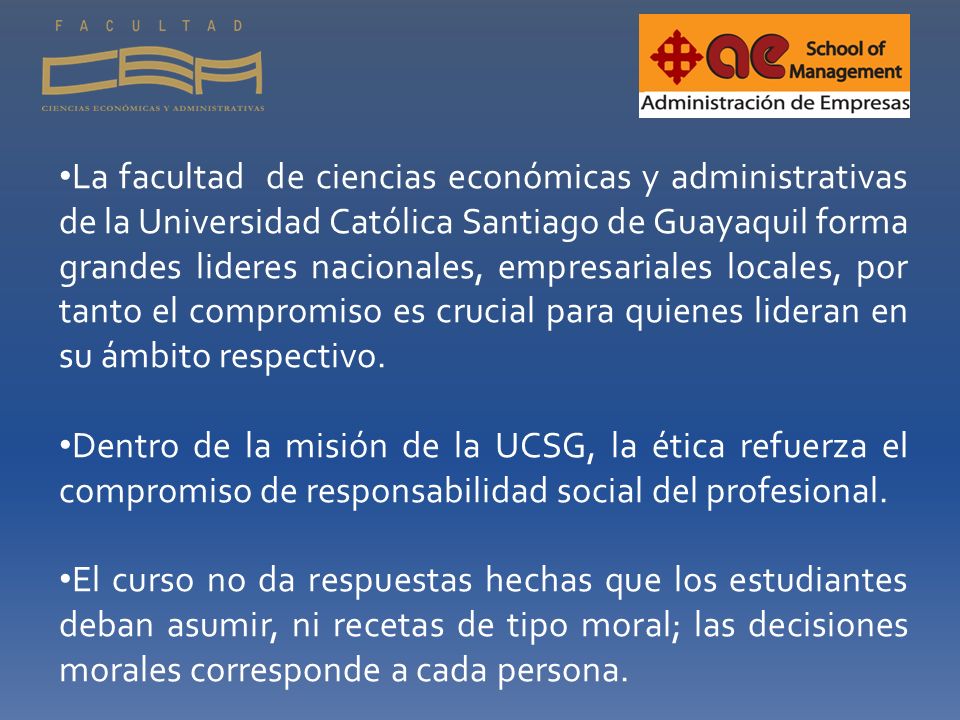 La facultad de ciencias económicas y administrativas de la Universidad Católica Santiago de Guayaquil forma grandes lideres nacionales, empresariales locales, por tanto el compromiso es crucial para quienes lideran en su ámbito respectivo.