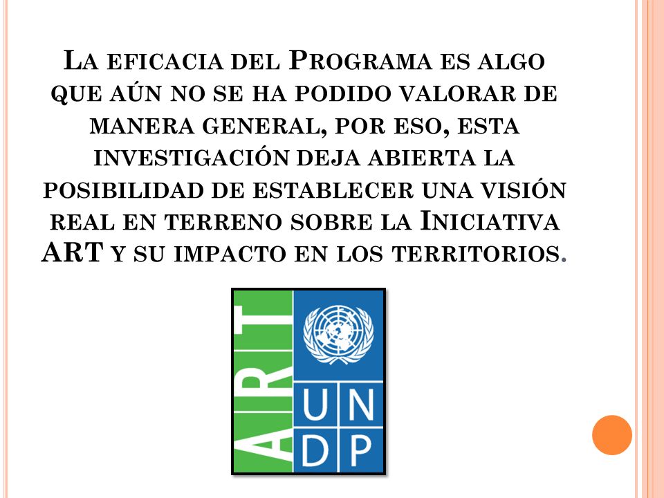 La eficacia del Programa es algo que aún no se ha podido valorar de manera general, por eso, esta investigación deja abierta la posibilidad de establecer una visión real en terreno sobre la Iniciativa ART y su impacto en los territorios.