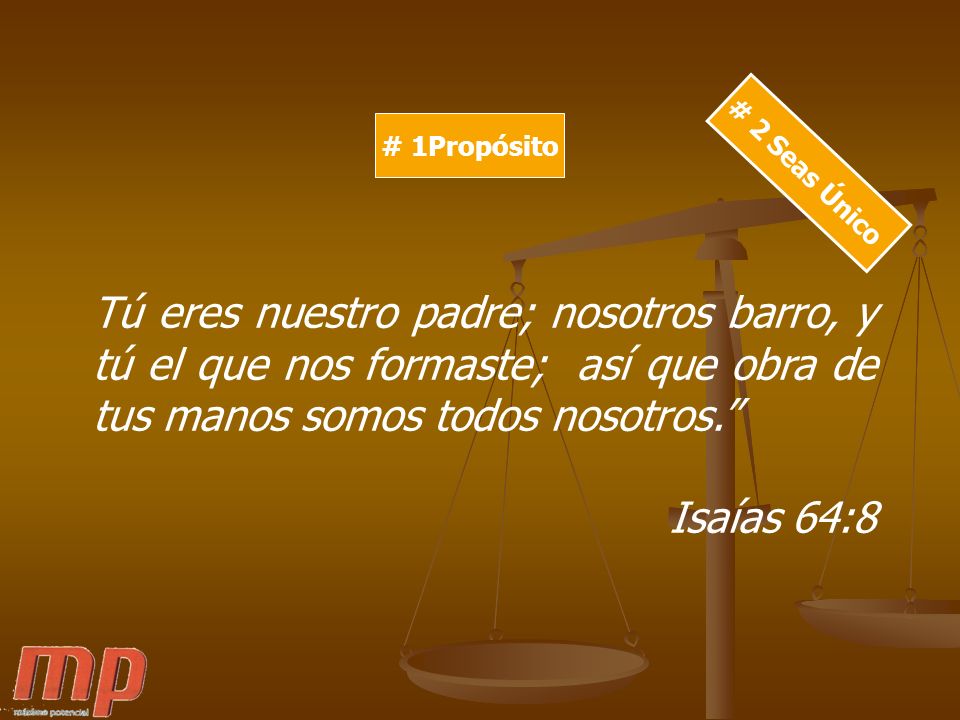 # 1Propósito # 2 Seas Único. Tú eres nuestro padre; nosotros barro, y tú el que nos formaste; así que obra de tus manos somos todos nosotros.