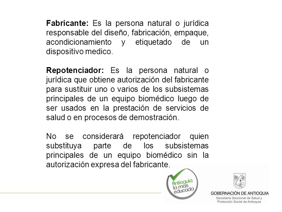 Fabricante: Es la persona natural o jurídica responsable del diseño, fabricación, empaque, acondicionamiento y etiquetado de un dispositivo medico.