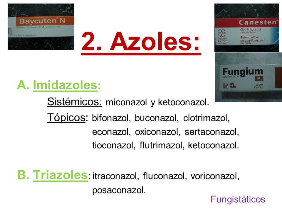 2. Azoles: A. Imidazoles: Sistémicos: miconazol y ketoconazol. Tópicos: bifonazol, buconazol, clotrimazol,