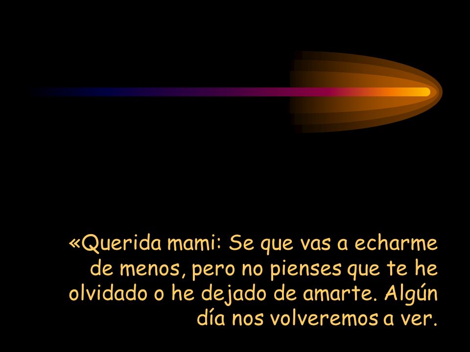 «Querida mami: Se que vas a echarme de menos, pero no pienses que te he olvidado o he dejado de amarte.