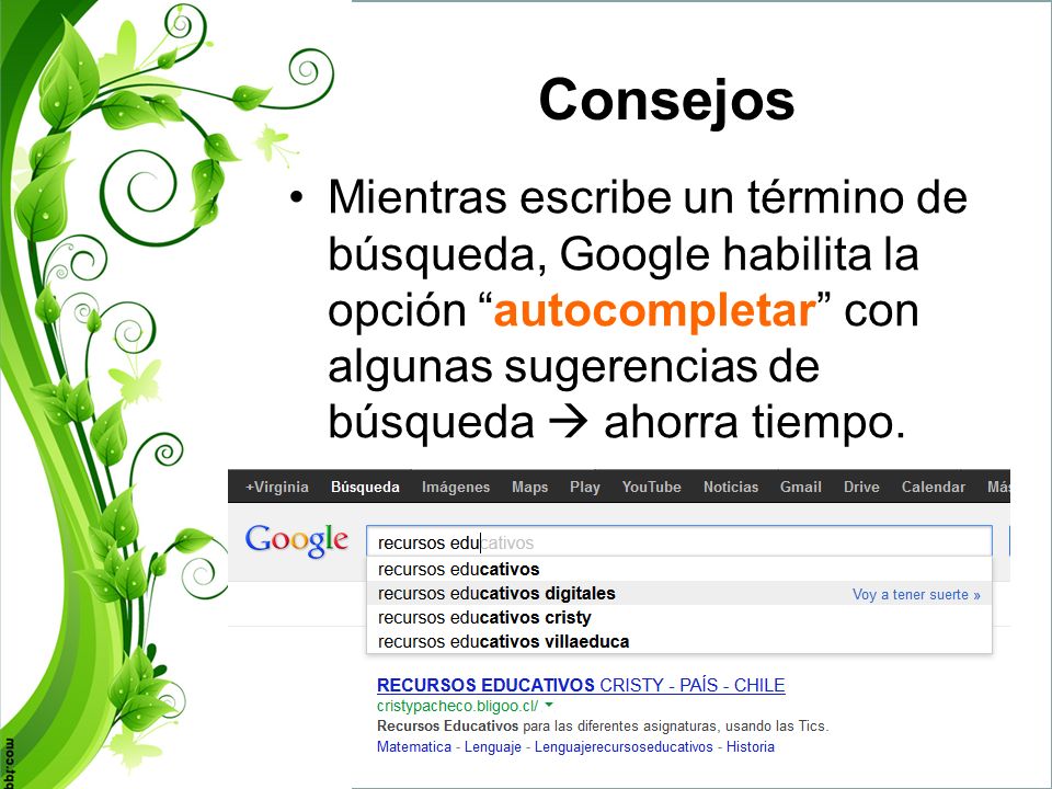 Consejos Mientras escribe un término de búsqueda, Google habilita la opción autocompletar con algunas sugerencias de búsqueda  ahorra tiempo.