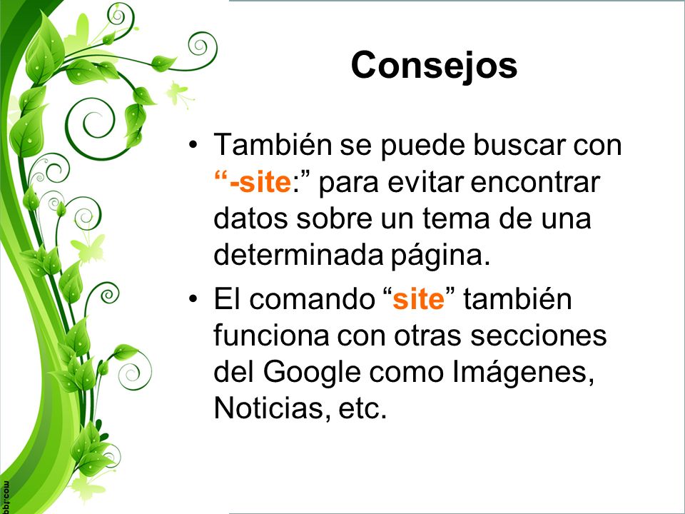 Consejos También se puede buscar con -site: para evitar encontrar datos sobre un tema de una determinada página.